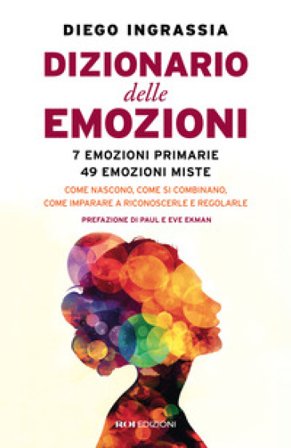 Dizionario delle emozioni. 7 emozioni primarie, 49 emozioni miste. Come nascono, come si combinano, come imparare a riconoscerle e regolarle Diego 