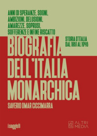 Biografia dell'Italia monarchica. Storia d'Italia dal 1861 al 1946 Saverio Oscar Ciccimarra