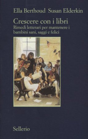 Crescere con i libri. Rimedi letterari per mantenere i bambini sani, saggi e felici Ella Berthoud