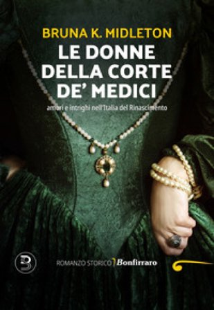 Le donne della corte De' Medici, Amori e intrighi nell'Italia del Rinascimento Bruna K. Midleton