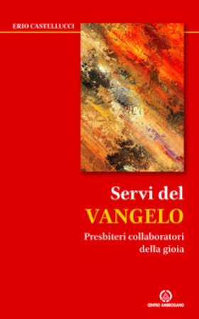 Servi del Vangelo. Presbiteri collaboratori della gioia Erio Castellucci