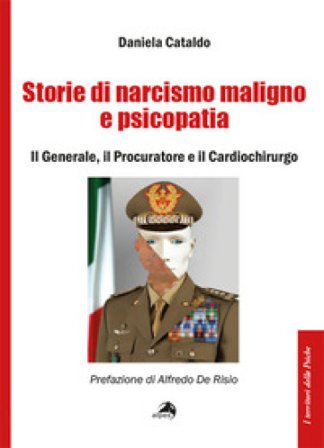 Storie di narcisismo maligno e psicopatia. Il generale, il procuratore e il cardiochirurgo Daniela Cataldo