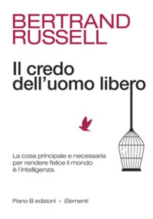 Il credo dell'uomo libero. La cosa principale e necessaria per rendere felice il mondo è l'intelligenza Bertrand Russell
