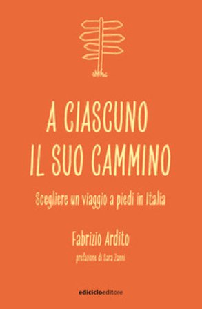 A ciascuno il suo cammino. Scegliere un viaggio a piedi in Italia Fabrizio Ardito