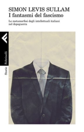 I fantasmi del fascismo. Le metamorfosi degli intellettuali italiani nel dopoguerra Simon Levis Sullam
