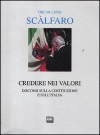 Credere nei valori. Discorsi sulla Costituzione e sull'Italia Oscar L. Scalfaro