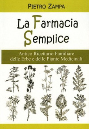 La farmacia semplice. Antico ricettario delle erbe e delle piante medicinali Pietro Zampa