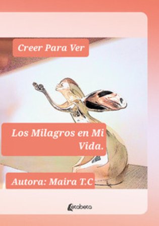 Creer Para Ver. Los Milagros en Mi Vida Maira Techera Campos