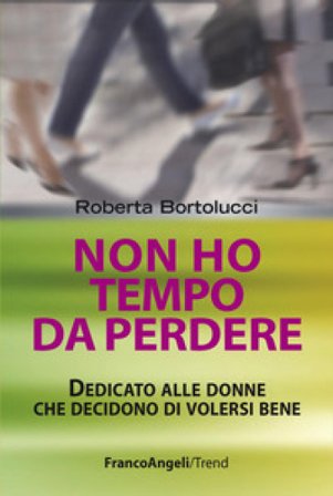 Non ho tempo da perdere. Dedicato alle donne che decidono di volersi bene Roberta Bortolucci