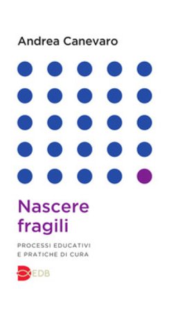 Nascere fragili. Processi educativi e pratiche di cura Andrea Canevaro