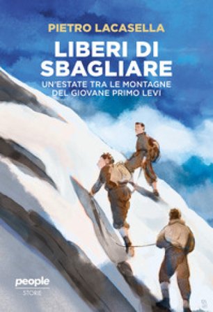 Liberi di sbagliare. Un'estate tra le montagne del giovane Primo Levi. Nuova ediz. Pietro Lacasella