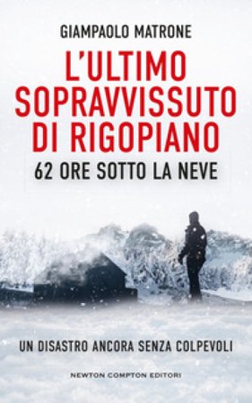 L'ultimo sopravvissuto di Rigopiano. 62 ore sotto la neve. Un disastro ancora senza colpevoli Giampaolo Matrone