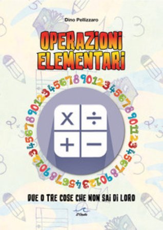 Operazioni elementari. Due o tre cose che non sai di loro Dino Pellizzaro