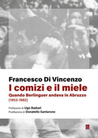 I comizi e il miele. Quando Berlinguer andava in Abruzzo (1953-1982) Francesco Di Vincenzo