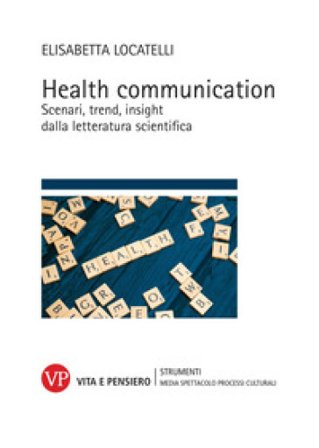 Health communication. Scenari, trend, insight dalla letteratura scientifica Elisabetta Locatelli
