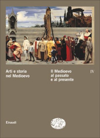 Arti e storia nel Medioevo. Vol. 4: Il Medioevo al passato e al presente