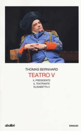 Teatro. Vol. 5: Il Presidente-Il teatrante-Elisabetta II Thomas Bernhard