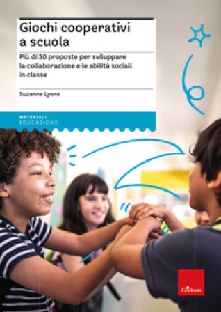 Giochi cooperativi a scuola. Più di 50 proposte per sviluppare la collaborazione e le abilità sociali in classe Suzanne Lyons