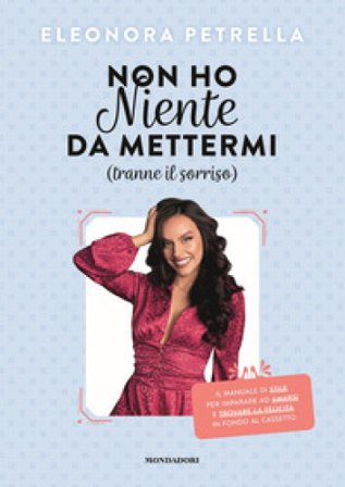 Non ho niente da mettermi (tranne il sorriso). Il manuale di stile per imparare ad amarsi e trovare la felicità in fondo al cassetto Eleonora Petrella