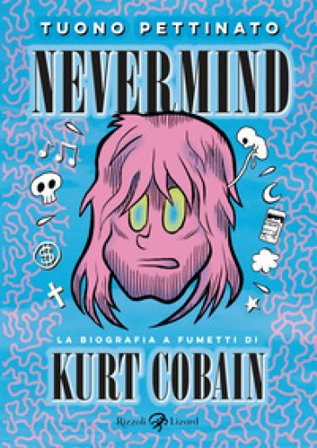 Nevermind. La biografia a fumetti di Kurt Kobain. Nuova edizione ampliata. Nuova ediz. Tuono Pettinato