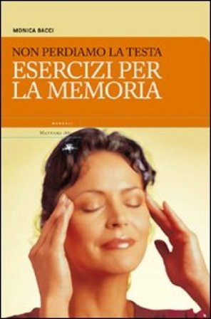 Non perdiamoci la testa. Esercizi per la memoria Monica Bacci
