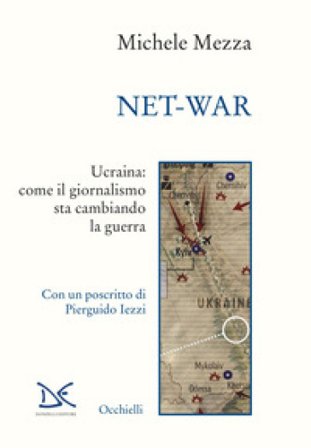 Net-war. Ucraina: come il giornalismo sta cambiando la guerra Michele Mezza