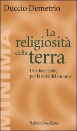 La religiosità della terra. Una fede civile per la cura del mondo Duccio Demetrio