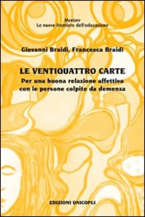 Le ventiquattro carte. Per una buona relazione affettiva con le persone colpite da demenza Giovanni Braidi