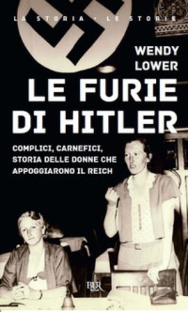 Le furie di Hitler. Complici, carnefici, storia delle donne che appoggiarono il Reich Wendy Lower