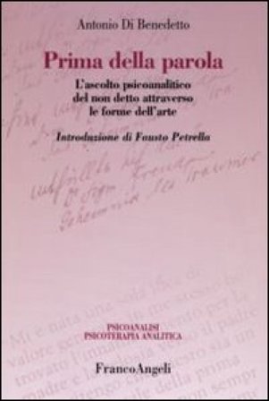 Prima della parola. L'ascolto psicoanalitico degli affetti attraverso le forme dell'arte Antonio Di Benedetto