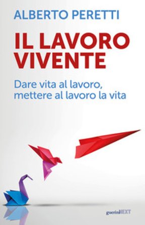 Il lavoro vivente. Dare vita al lavoro, mettere al lavoro la vita Alberto Peretti