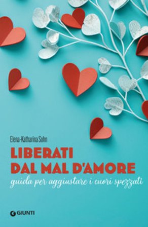 Liberati dal mal d'amore. Guida per aggiustare i cuori spezzati Elena-Katharina Sohn