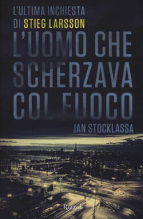 L'uomo che scherzava col fuoco. L'ultima inchiesta di Stieg Larsson Jan Stocklassa