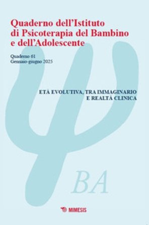 Quaderno dell'Istituto di psicoterapia del bambino e dell'adolescente (2025). Vol. 61: Età evolutiva, tra immaginario e realtà clinica