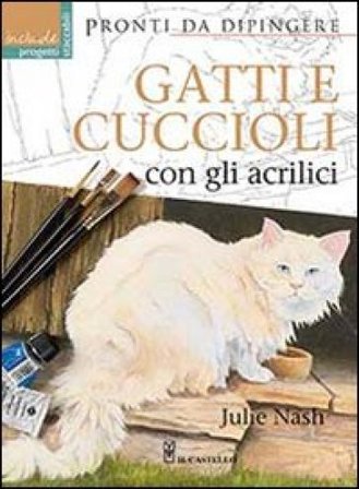 Gatti e cuccioli con gli acrilici. Ediz. illustrata Julie Nash