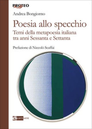 Poesia allo specchio. I temi della metapoesia italiana tra anni Sessanta e Settanta Andrea Bongiorno