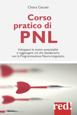 Corso pratico di PNL. Sviluppare le nostre potenzialità e raggiungere ciò che desideriamo con la programmazione neuro-linguistica Chiara Cecutti