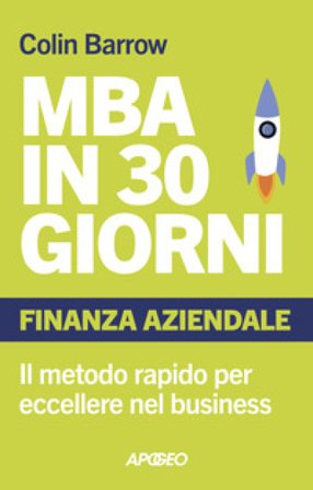 MBA in 30 giorni. Finanza aziendale. Il metodo rapido per eccellere nel business Colin Barrow