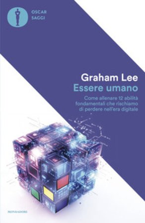 Essere umano. Come allenare 12 abilità fondamentali che rischiamo di perdere nell'era digitale Graham Lee