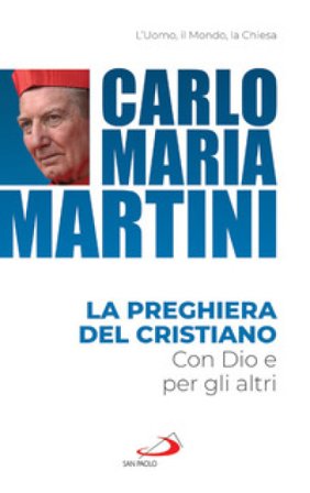 La preghiera del cristiano. Con Dio e per gli altri Carlo Maria Martini
