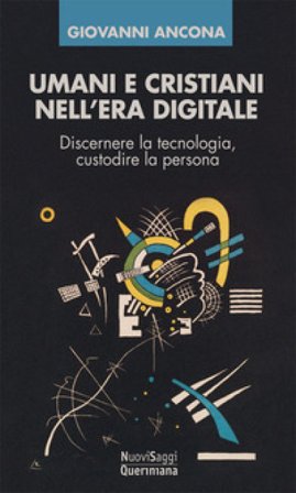 Umani e cristiani nell'era digitale. Discernere la tecnologia, custodire la persona Giovanni Ancona