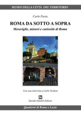 Roma da sotto a sopra. Meraviglie, misteri e curiosità di Roma Carlo Pavia