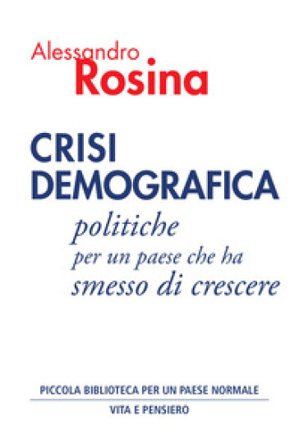 Crisi demografica. Politiche per un paese che ha smesso di crescere Alessandro Rosina