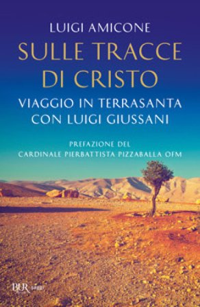 Sulle tracce di Cristo. Viaggio in Terrasanta con Luigi Giussani. Nuova ediz. Luigi Amicone