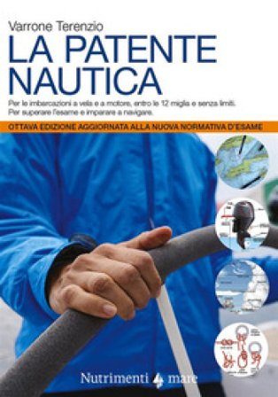 La patente nautica. Come superare l'esame per il comando delle imbarcazioni a vela e a motore, entro e oltre le 12 miglia, e imparare a navigare 