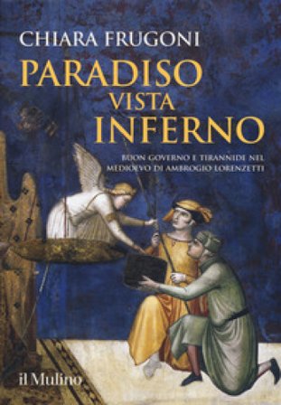 Paradiso vista Inferno. Buon governo e tirannide nel Medioevo di Ambrogio Lorenzetti. Ediz. a colori Chiara Frugoni