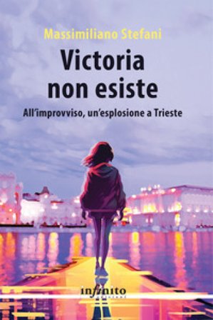 Victoria non esiste. All'improvviso, un'esplosione a Trieste Massimiliano Stefani