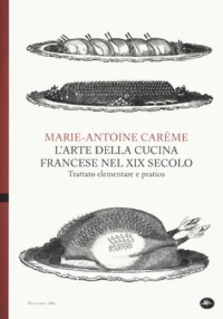 L'arte della cucina francese nel XIX secolo. Trattato elementare e pratico Marie-Antoine Carême