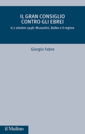 Il Gran Consiglio contro gli ebrei. 6-7 ottobre 1938: Mussolini, Balbo e il Regime Giorgio Fabre