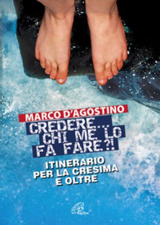 Credere... chi me lo fa fare? Itinerario per la cresima e oltre Marco D'Agostino